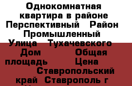 Однокомнатная квартира в районе Перспективный › Район ­ Промышленный › Улица ­ Тухачевского › Дом ­ 28/1 › Общая площадь ­ 40 › Цена ­ 1 590 000 - Ставропольский край, Ставрополь г. Недвижимость » Квартиры продажа   . Ставропольский край,Ставрополь г.